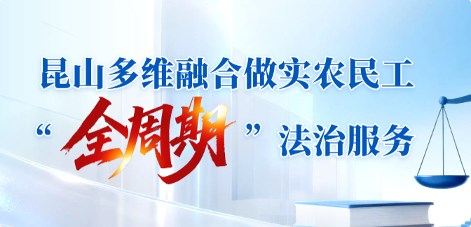 昆山多维融合做实农民工“全周期”法治服务